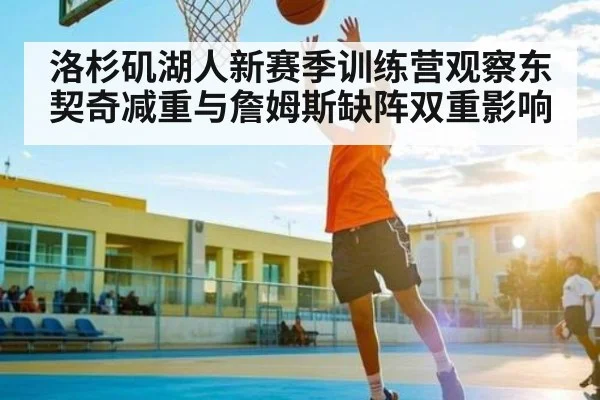 洛杉矶湖人新赛季训练营观察东契奇减重与詹姆斯缺阵双重影响
